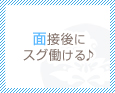 面接後にスグ働ける♪