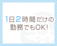 1日2時間だけの勤務でもOK!