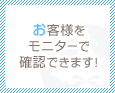 お客様をモニターで確認できます!