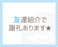 友達紹介で謝礼あります★