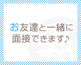 お友達と一緒に面接できます♪