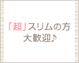 「超」スリムの方大歓迎♪
