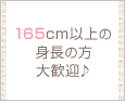 165cm以上の身長の方大歓迎♪