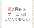 舌上発射のサービスはしなくてOK!