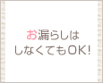 お漏らしはしなくてもOK♪