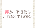 縛られる行為はされなくてもOK♪