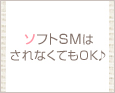 ソフトSMはされなくてもOK♪