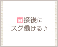 面接後にスグ働ける♪
