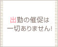 出勤の催促は一切ありません!