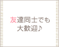 友達同士でも大歓♪