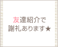 友達紹介で謝礼あります★