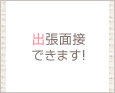 出張面接できます!