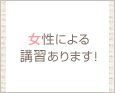 女性による講習あります!