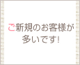 ご新規のお客様が多いです!
