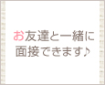 お友達と一緒に面接できます♪