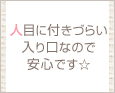 人目に付きづらい入り口なので安心です☆