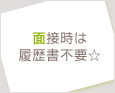 面接時は履歴書不要☆