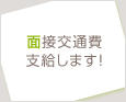 面接交通費支給します!