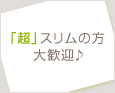 「超」スリムの方大歓迎♪