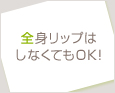 全身リップはしなくてもOK!