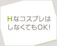 HなコスプレはしなくてもOK!