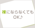 裸にならなくてもOK♪