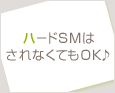 ハードSMはされなくてもOK♪
