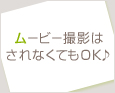 ムービー撮影はされなくてもOK♪