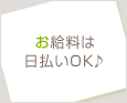 お給料は日払いOK♪