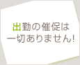 出勤の催促は一切ありません!