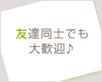 友達同士でも大歓♪