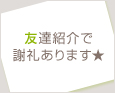 友達紹介で謝礼あります★