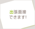 出張面接できます!