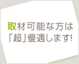 取材可能な方は「超」優遇します!