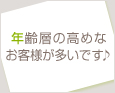年齢層の高めなお客様が多いです♪