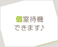 個室待機できます♪