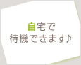自宅で待機できます♪