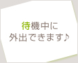待機中に外出できます♪