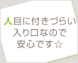 人目に付きづらい入り口なので安心です☆