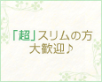 「超」スリムの方大歓迎♪