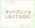 マットプレイはしなくてもOK!