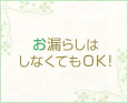 お漏らしはしなくてもOK♪
