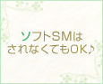 ソフトSMはされなくてもOK♪