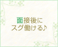 面接後にスグ働ける♪
