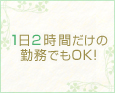 1日2時間だけの勤務でもOK!