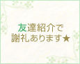 友達紹介で謝礼あります★