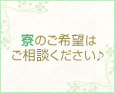 寮のご希望はご相談ください♪