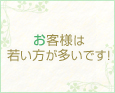 お客様は若い方が多いです!