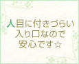 人目に付きづらい入り口なので安心です☆