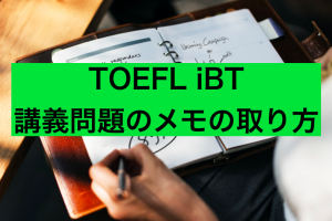 【TOEFL iBTスコアアップ対策】リスニング講義問題のメモの取り方